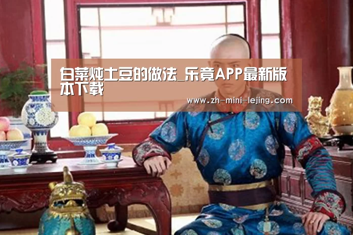 白菜炖土豆的做法_乐竟APP最新版本下载(图2) 使用指南